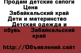 Продам детские сапоги › Цена ­ 1 000 - Забайкальский край Дети и материнство » Детская одежда и обувь   . Забайкальский край